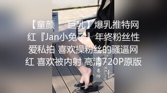 【童颜❤️巨乳】爆乳推特网红『Jan小兔子』年终粉丝性爱私拍 喜欢操粉丝的骚逼网红 喜欢被内射 高清720P原版