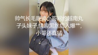 帅气长毛眼镜小哥网约越南丸子头妹子,情趣黑丝后入爆艹,小哥还真猛