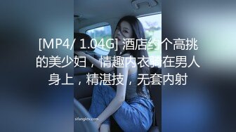 [MP4/ 1.04G] 酒店约个高挑的美少妇，情趣内衣骑在男人身上，精湛技，无套内射