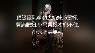 頂級豪乳童顏大奶妹,G罩杯,豐滿肥妞,小吊帶根本兜不住,小茓肥美無毛