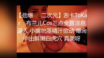 【劲爆❤️二次元】浵卡ToKar✿ 布兰儿Cos三点全露淫息逼人 小嘴吮茎精汁欲动 爆肏中出鲜嫩白虎穴 真美呀