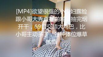 [MP4]欲望很强的小少妇露脸跟小哥大秀直播啪啪，抽完烟开干，69口交舔大鸡巴，比小哥主动多了，各种体位爆草抽插