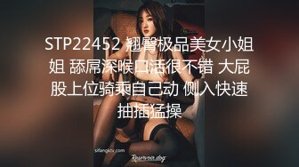 STP22452 翘臀极品美女小姐姐 舔屌深喉口活很不错 大屁股上位骑乘自己动 侧入快速抽插猛操