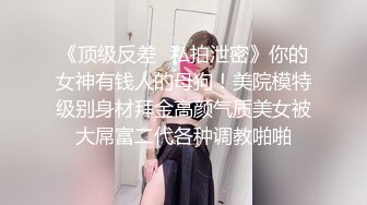 《顶级反差✅私拍泄密》你的女神有钱人的母狗！美院模特级别身材拜金高颜气质美女被大屌富二代各种调教啪啪