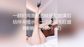 一群时尚漂亮的妹纸们放课后结伴来喷水，一个个阴毛旺盛B嫩嫩（1080） (2)