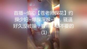 首播~偷拍【苍老师探花】约操少妇~爆操深喉~爽，骚逼好久没被操，爽得不要不要的 (1)