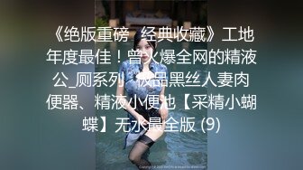 《绝版重磅✅经典收藏》工地年度最佳！曾火爆全网的精液公_厕系列✅极品黑丝人妻肉便器、精液小便池【采精小蝴蝶】无水最全版 (9)