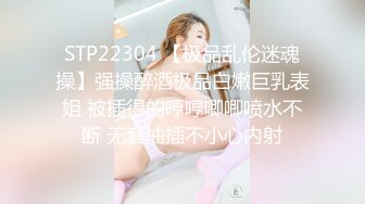 STP22304 【极品乱伦迷魂操】强操醉酒极品白嫩巨乳表姐 被插得的哼哼唧唧喷水不断 无套抽插不小心内射