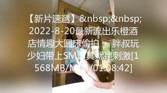 【新片速遞】&nbsp;&nbsp;2022-8-20最新流出乐橙酒店情趣大圆床偷拍❤️胖叔玩少妇带上SM道具就是刺激[1568MB/MP4/01:08:42]