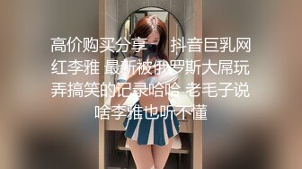 高价购买分享❤️抖音巨乳网红李雅 最新被俄罗斯大屌玩弄搞笑的记录哈哈 老毛子说啥李雅也听不懂