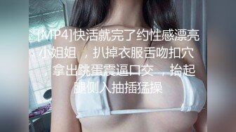 [MP4]快活就完了约性感漂亮小姐姐 ，扒掉衣服舌吻扣穴 ，拿出跳蛋震逼口交 ，抬起腿侧入抽插猛操