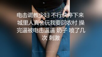 电击调教少妇 不行快停下来 城里人真会玩我要回农村 操完逼被电击逼逼 奶子 喷了几次 刺激