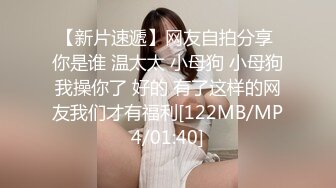 【新片速遞】网友自拍分享 你是谁 温太太 小母狗 小母狗我操你了 好的 有了这样的网友我们才有福利[122MB/MP4/01:40]