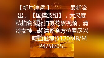 【新片速遞 】 ♈ ♈ ♈ 最新流出， 【国模波妞】，大尺度私拍套图及拍摄花絮视频，清冷女神，超清晰全方位看尽兴♈ ♈ ♈喷血推荐[5120MB/MP4/58:05]