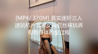 [MP4/ 370M] 真实迷奸三人迷玩杭州富家女撕烂丝袜玩弄母狗身体的全过程