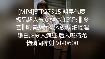 [MP4]STP27515 明星气质 极品超人气女神小江疏影 ▌多乙▌风情少女肉体放纵 细腻湿嫩白虎令人疯狂 后入吸精尤物瞬间榨射 VIP0600