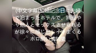 (中文字幕)結婚記念日に夫婦で泊まったホテルで、無理やり他人とセックスさせられるが徐々に感じ出しイキまくるホロ酔い清純妻