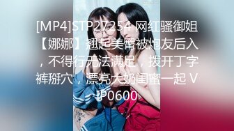 [MP4]STP27254 网红骚御姐【娜娜】翘起美臀被炮友后入，不得行无法满足，拨开丁字裤掰穴，漂亮大奶闺蜜一起 VIP0600