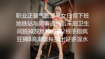 职业正装气质漂亮女白领下班地铁站与同事道别后来到卫生间脱掉灰丝和内裤2根手指疯狂捅B高潮颤抖搞出好多淫水