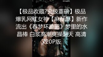 【极品收藏?究极重磅】极品爆乳网红女神【麻酥酥】新作流出《春梦环游记》梦里的水晶棒 白浆高潮爽操翻天 高清720P版