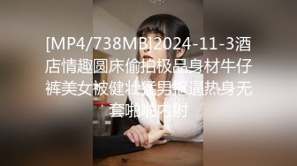 [MP4/738MB]2024-11-3酒店情趣圆床偷拍极品身材牛仔裤美女被健壮猛男抠逼热身无套啪啪内射