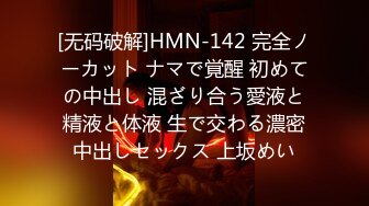 [无码破解]HMN-142 完全ノーカット ナマで覚醒 初めての中出し 混ざり合う愛液と精液と体液 生で交わる濃密中出しセックス 上坂めい