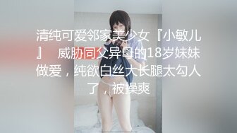 清纯可爱邻家美少女『小敏儿』✅威胁同父异母的18岁妹妹做爱，纯欲白丝大长腿太勾人了，被操爽