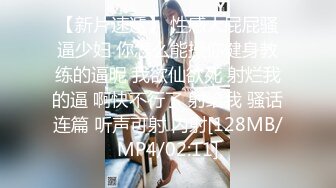 【新片速遞】 性感大屁屁骚逼少妇 你怎么能操你健身教练的逼呢 我欲仙欲死 射烂我的逼 啊快不行了 射给我 骚话连篇 听声可射 内射[128MB/MP4/02:11]