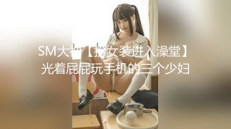 SM大神【扮女装进入澡堂】光着屁屁玩手机的三个少妇