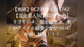 【無碼】FC2 PPV 1145742 【完全素人50】JDマリナ１９才その４、完全顔出し、あのアイドル級美少女がついに中出し解禁！！！