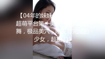 【04年的妹妹】哇~哇~哇~超萌平台第一美！一线天跳裸舞，极品美穴，刚发育完成的少女，超赞 (1)