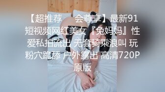 【超推荐❤️会尊享】最新91短视频网红美女『兔妈妈』性爱私拍流出 无套骑乘浪叫 玩粉穴跪舔 户外露出 高清720P原版