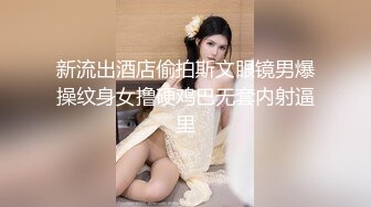 新流出酒店偷拍斯文眼镜男爆操纹身女撸硬鸡巴无套内射逼里