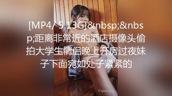 [MP4/ 5.13G]&nbsp;&nbsp;距离非常近的酒店摄像头偷拍大学生情侣晚上开房过夜妹子下面宛如处子紧紧的