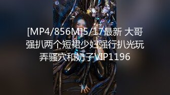 [MP4/856M]5/17最新 大哥强扒两个短裙少妇强行扒光玩弄骚穴和奶子VIP1196