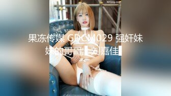 果冻传媒 GDCM029 强奸妹妹的哥哥 ▌刘嘉佳▌