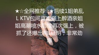 ★☆全网推荐☆★后续1姐弟乱L KTV包间真实强上醉酒亲姐姐高潮喷水后续再次强上，被抓了还爆出拘L证明，非常劲爆