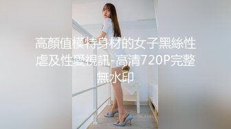 高顏值模特身材的女子黑絲性虐及性愛視訊-高清720P完整無水印