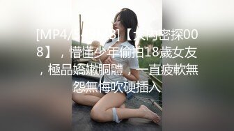 [MP4/549MB]【大內密探008】，懵懂少年偷拍18歲女友，極品嬌嫩胴體，一直疲軟無怨無悔吹硬插入