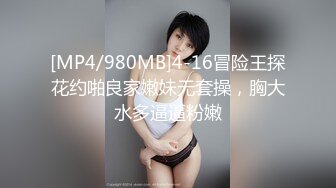 [MP4/980MB]4-16冒险王探花约啪良家嫩妹无套操，胸大水多逼逼粉嫩