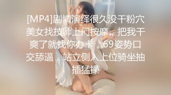 [MP4]剧情演绎很久没干粉穴美女找技师上门按摩，把我干爽了就找你办卡，69姿势口交舔逼，站立侧入上位骑坐抽插猛操