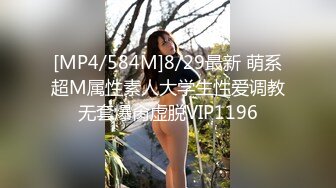 [MP4/584M]8/29最新 萌系超M属性素人大学生性爱调教无套爆肏虚脱VIP1196