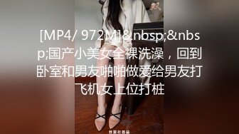 [MP4/ 972M]&nbsp;&nbsp;国产小美女全裸洗澡，回到卧室和男友啪啪做爱给男友打飞机女上位打桩