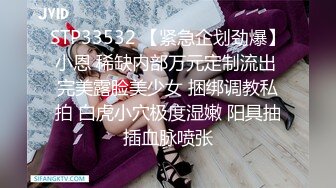 STP33532 【紧急企划劲爆】小恩 稀缺内部万元定制流出 完美露脸美少女 捆绑调教私拍 白虎小穴极度湿嫩 阳具抽插血脉喷张