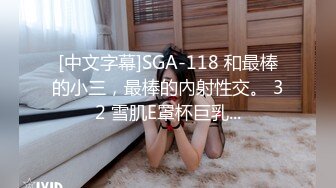 [中文字幕]SGA-118 和最棒的小三，最棒的內射性交。 32 雪肌E罩杯巨乳...