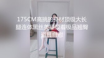 175CM高挑的身材顶级大长腿连体黑丝美腿顶着极品翘臀道具自慰