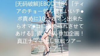 [无码破解]EBOD-484 「ティアのチョー気ん持ちいいチ●ポ責めに10分ガマン出来たらオマ●コに生で挿れさせてあげる」素人さん参加企画！真正ナマ中出し挑戦ツアー ティア