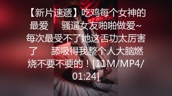 【新片速遞】吃鸡每个女神的最爱❤️骚逼女友啪啪做爱~每次最受不了她这舌功太厉害了❤️舔吸得我整个人大脑燃烧不要不要的！[11M/MP4/01:24]