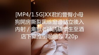 [MP4/1.5G]XX君約豐臀小母狗開房撕裂黑絲窗邊站立後入內射／禽獸老師誘騙學生至酒店下藥推倒啪啪等 720p