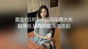 重金约180cm极品车模大长腿黑丝,猛男啪啪高潮迭起